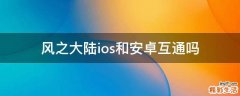 风之大陆ios和安卓互通吗
