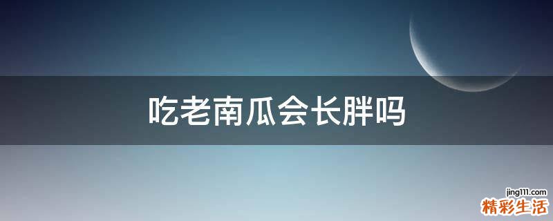 吃老南瓜会长胖吗