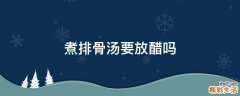 煮排骨汤要放醋吗