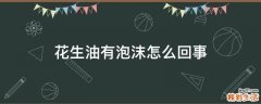 花生油有泡沫怎么回事
