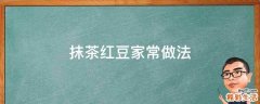 抹茶红豆家常做法
