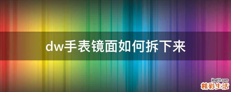 dw手表镜面如何拆下来