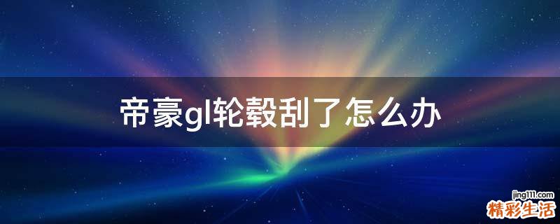 帝豪gl轮毂刮了怎么办