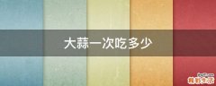 大蒜一次吃多少