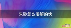 朱砂怎么溶解的快