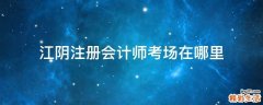 江阴注册会计师考场在哪里