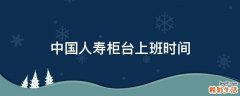 中国人寿柜台上班时间