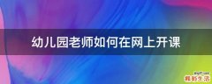 幼儿园老师如何在网上开课