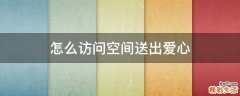 怎么访问空间送出爱心