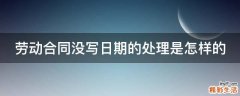 劳动合同没写日期的处理是怎样的