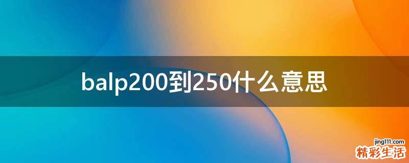balp200到250什么意思