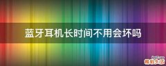 蓝牙耳机长时间不用会坏吗