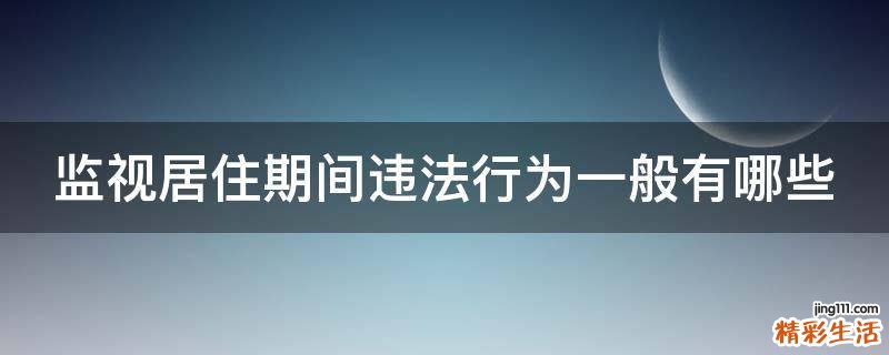 监视居住期间违法行为一般有哪些
