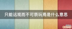 只能远观而不可亵玩焉是什么意思