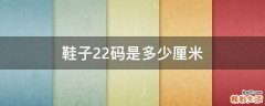鞋子22码是多少厘米