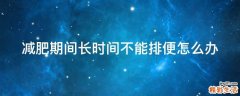 减肥期间长时间不能排便怎么办