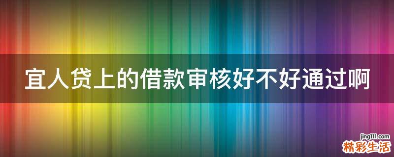 宜人贷上的借款审核好不好通过啊