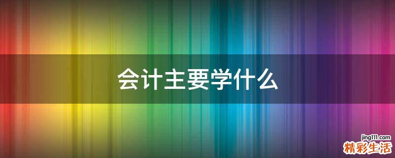 会计主要学什么