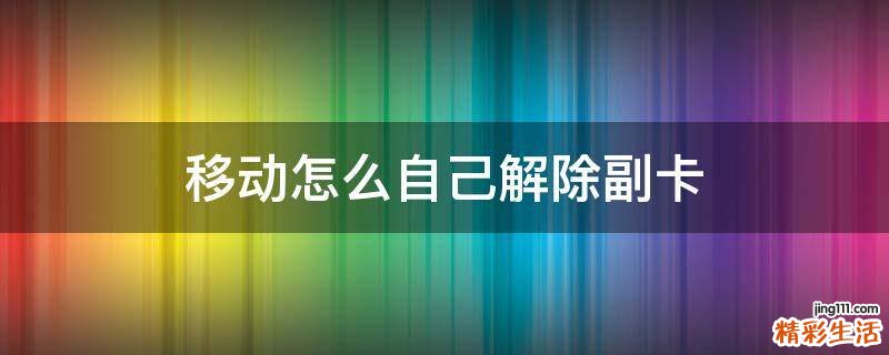 移动怎么自己解除副卡