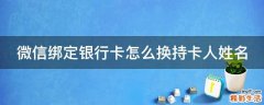 微信绑定银行卡怎么换持卡人姓名