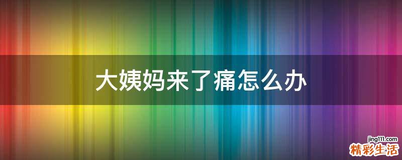 大姨妈来了痛怎么办