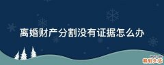 离婚财产分割没有证据怎么办