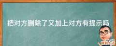 把对方删除了又加上对方有提示吗