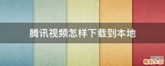 腾讯视频怎样下载到本地