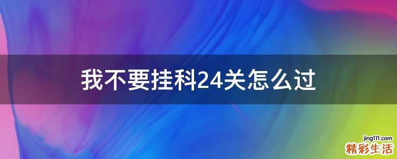 我不要挂科24关怎么过