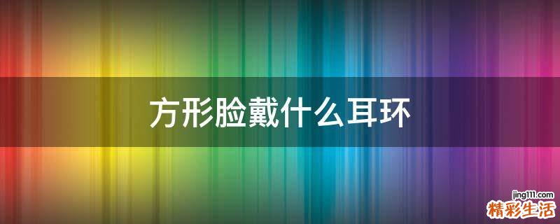方形脸戴什么耳环