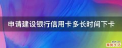 申请建设银行信用卡多长时间下卡