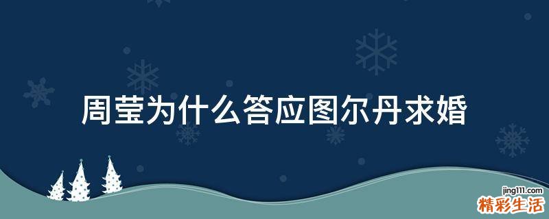 周莹为什么答应图尔丹求婚
