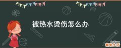 被热水烫伤怎么办