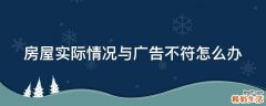 房屋实际情况与广告不符怎么办