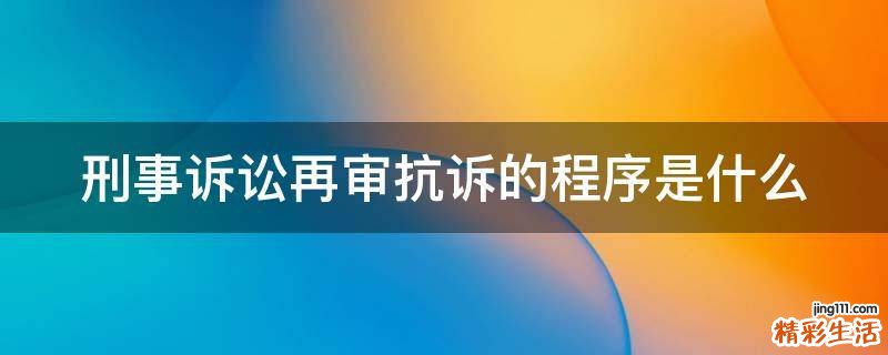 刑事诉讼再审抗诉的程序是什么