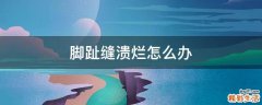 脚趾缝溃烂怎么办
