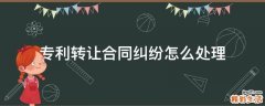 专利转让合同纠纷怎么处理