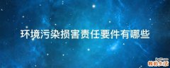 环境污染损害责任要件有哪些