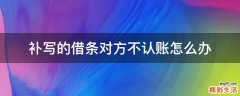 补写的借条对方不认账怎么办