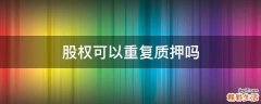 股权可以重复质押吗