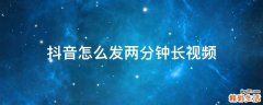 抖音怎么发两分钟长视频