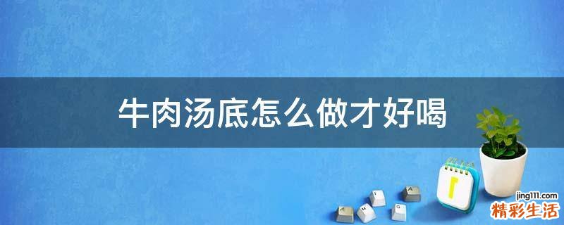 牛肉汤底怎么做才好喝