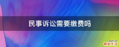 民事诉讼需要缴费吗