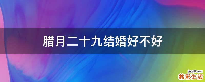 腊月二十九结婚好不好