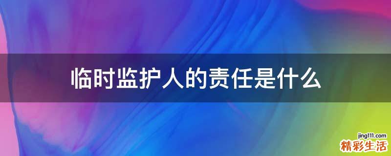 临时监护人的责任是什么