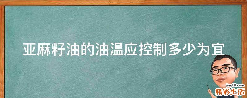 亚麻籽油的油温应控制多少为宜