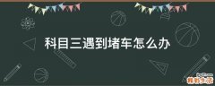 科目三遇到堵车怎么办