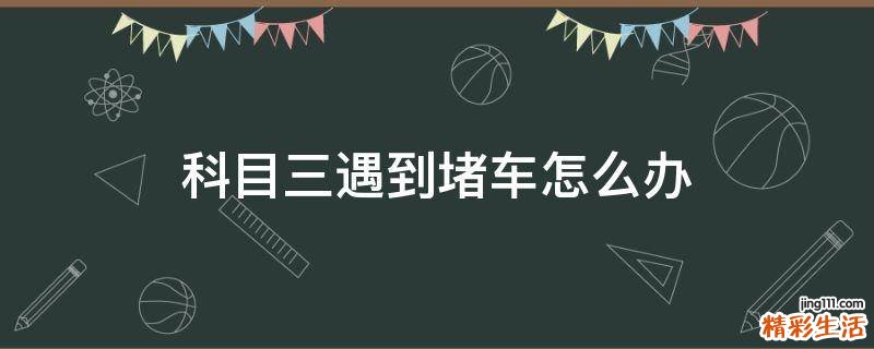 科目三遇到堵车怎么办