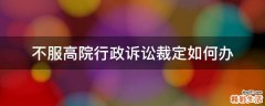 不服高院行政诉讼裁定如何办