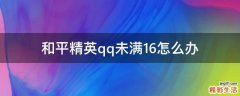 和平精英qq未满16怎么办